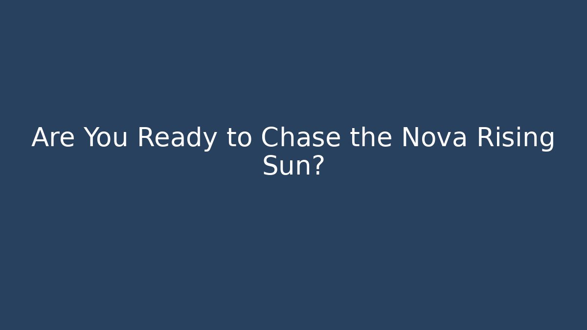 Are You Ready to Chase the Nova Rising Sun?
