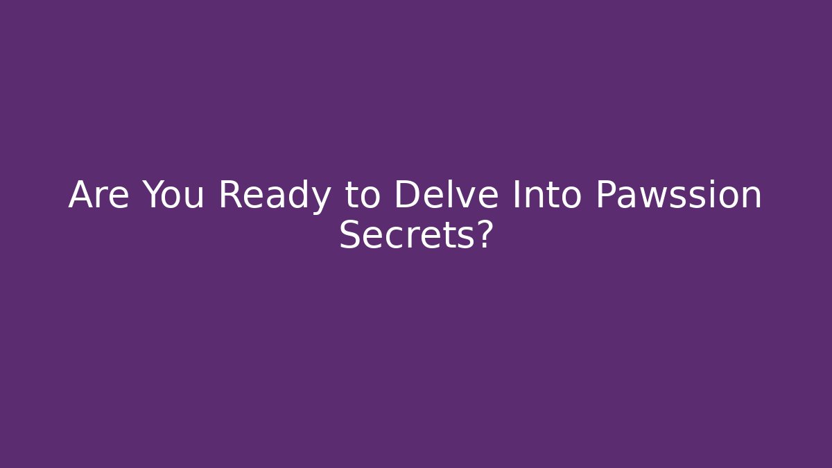 Are You Ready to Delve Into Pawssion Secrets?