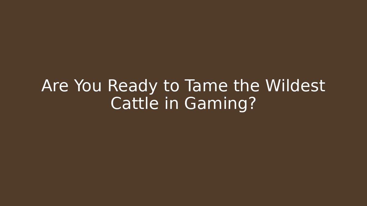 Are You Ready to Tame the Wildest Cattle in Gaming?