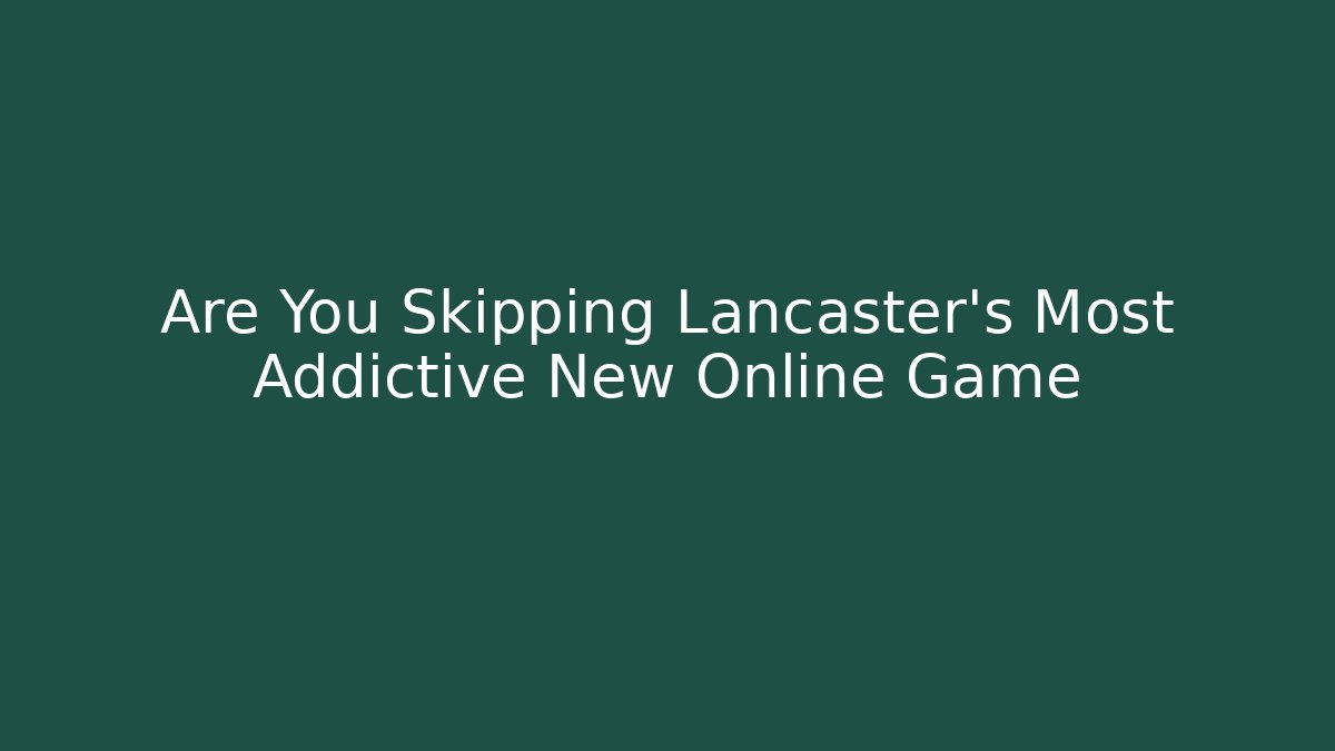 Are You Skipping Lancaster's Most Addictive New Online Game
