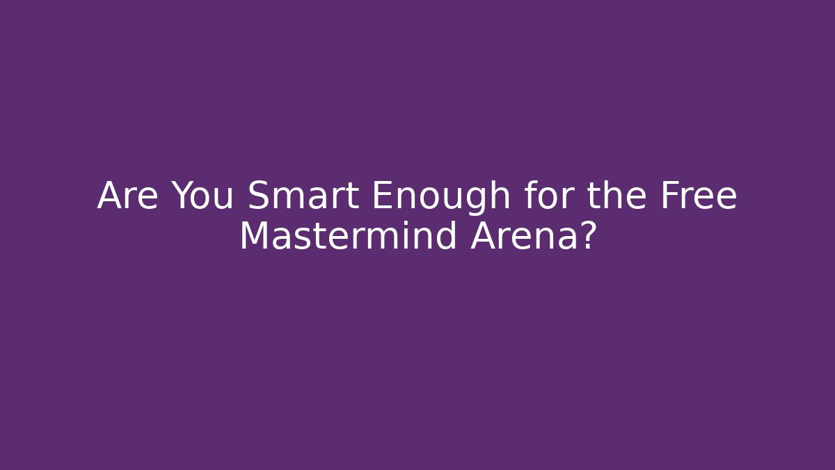 Are You Smart Enough for the Free Mastermind Arena?