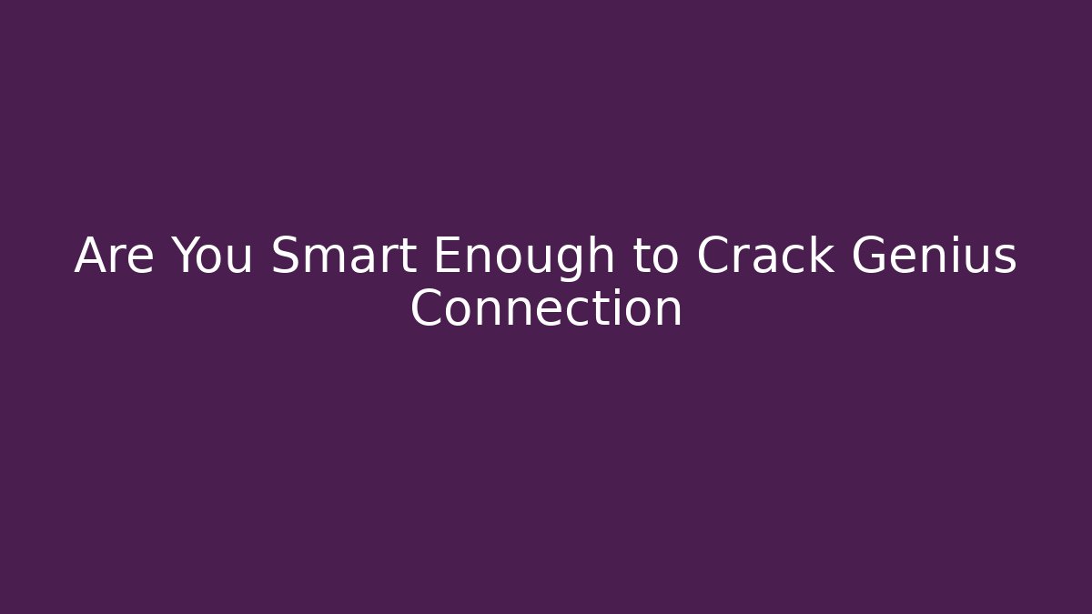 Are You Smart Enough to Crack Genius Connection