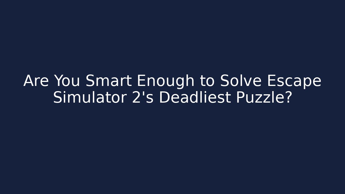 Are You Smart Enough to Solve Escape Simulator 2's Deadliest Puzzle?