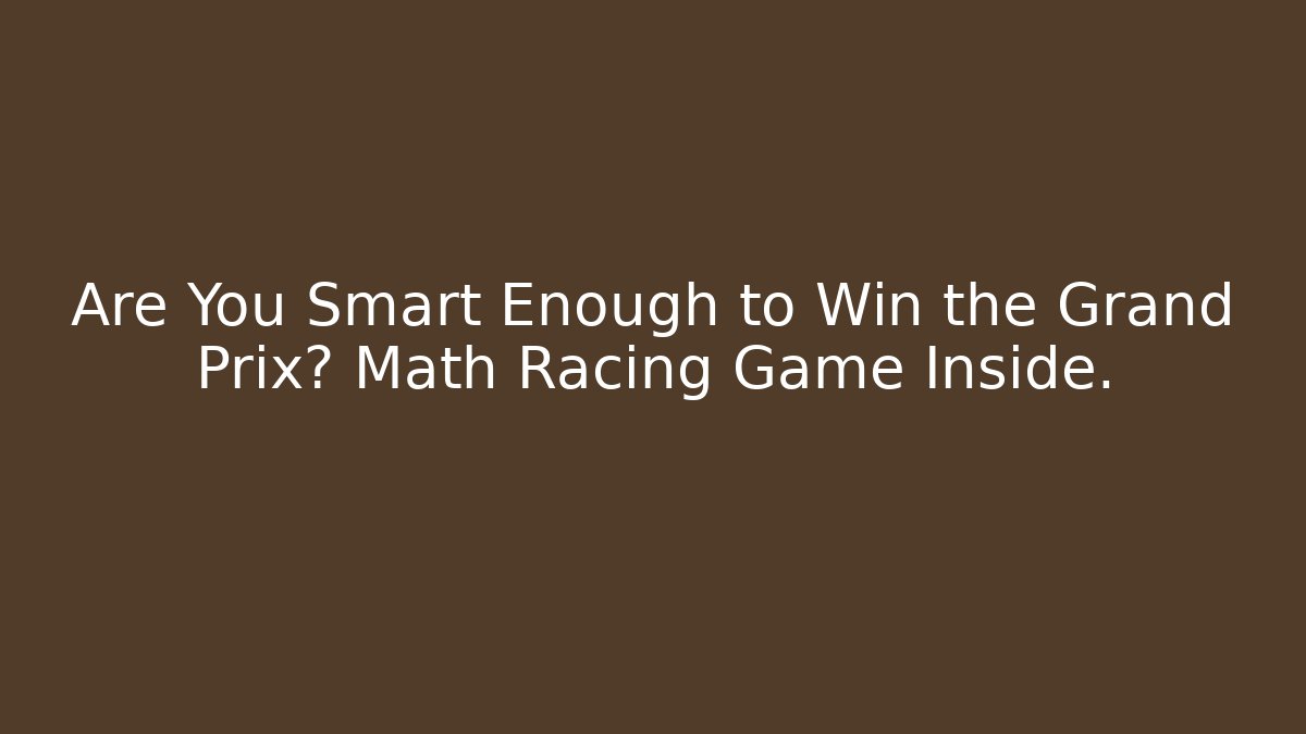 Are You Smart Enough to Win the Grand Prix? Math Racing Game Inside.