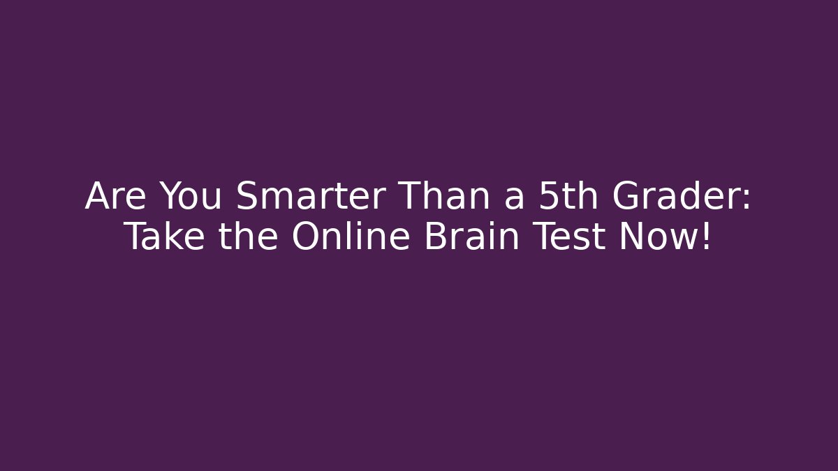 Are You Smarter Than a 5th Grader: Take the Online Brain Test Now!