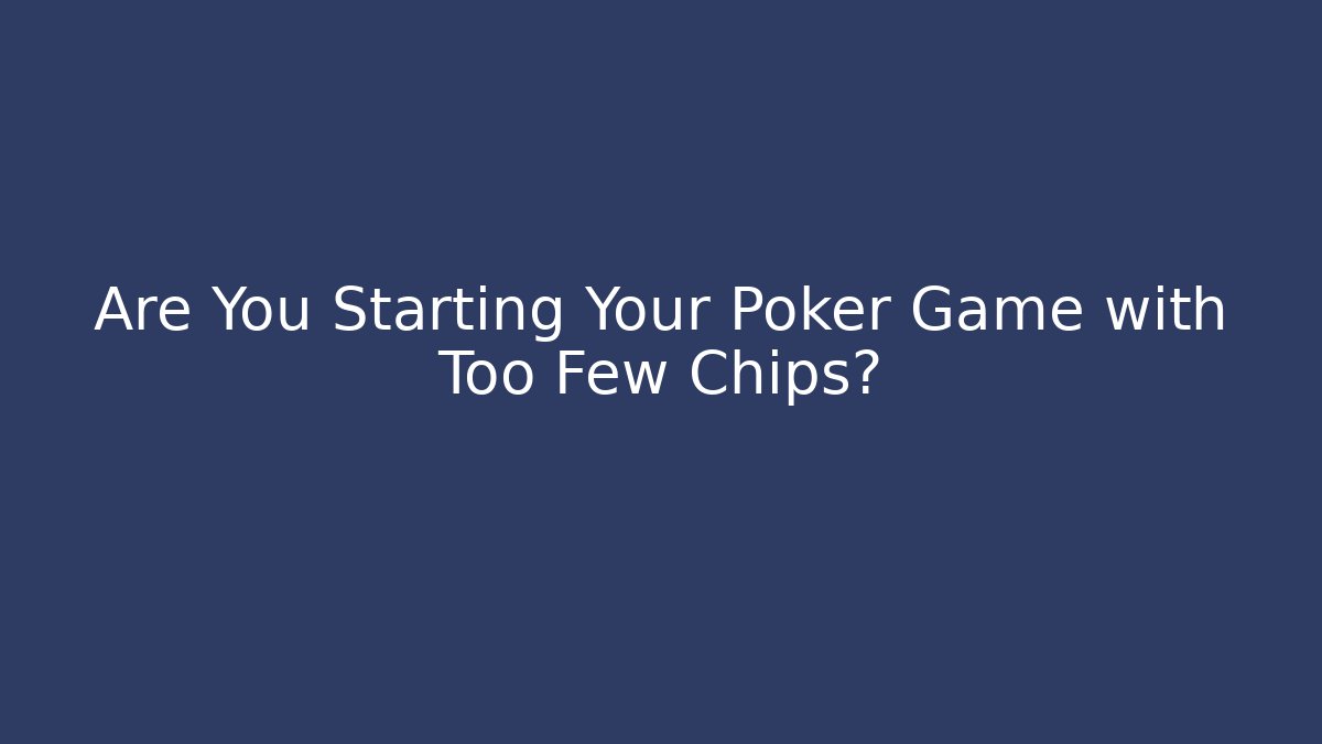 Are You Starting Your Poker Game with Too Few Chips?