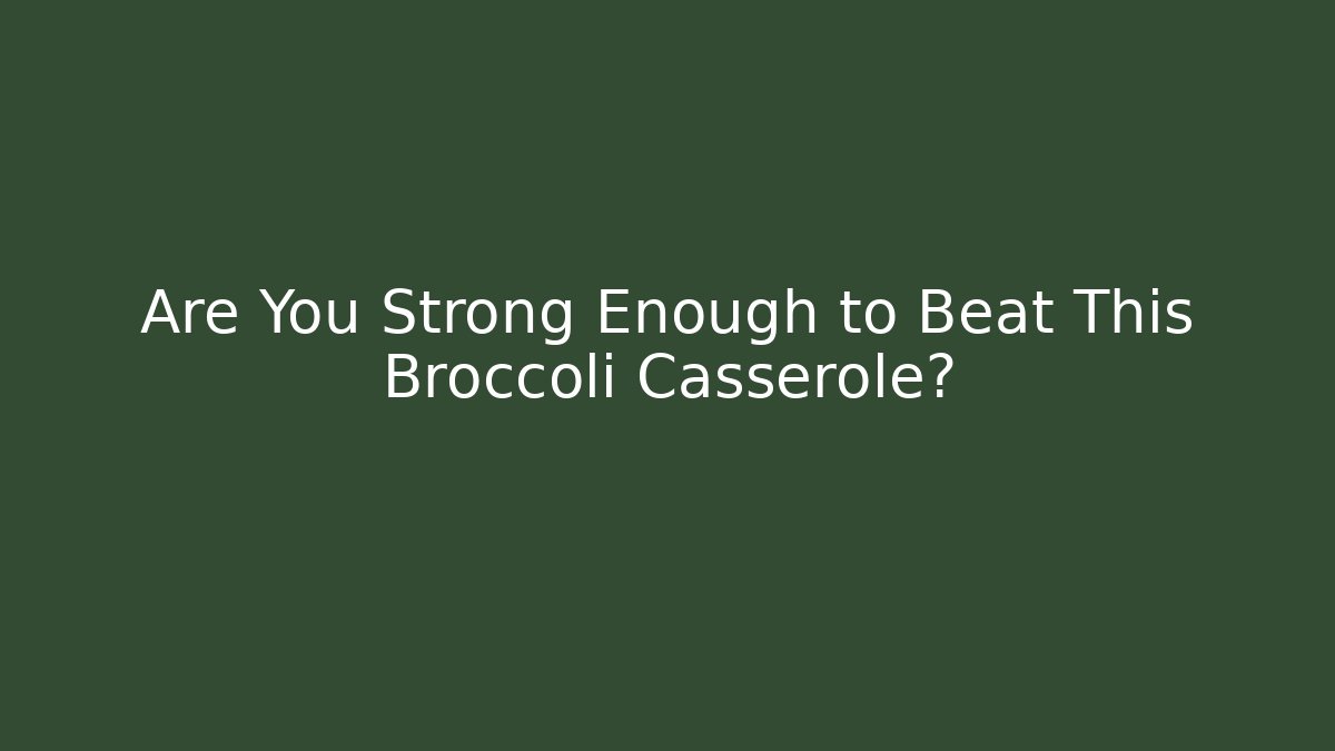 Are You Strong Enough to Beat This Broccoli Casserole?