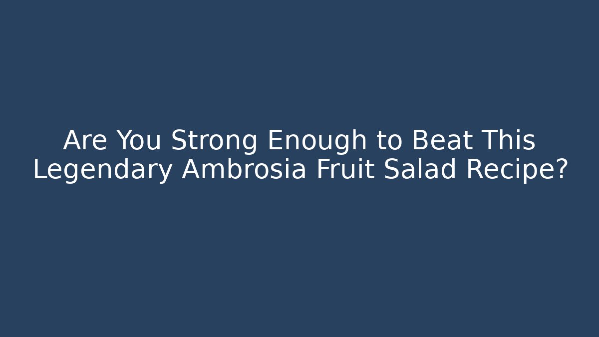 Are You Strong Enough to Beat This Legendary Ambrosia Fruit Salad Recipe?