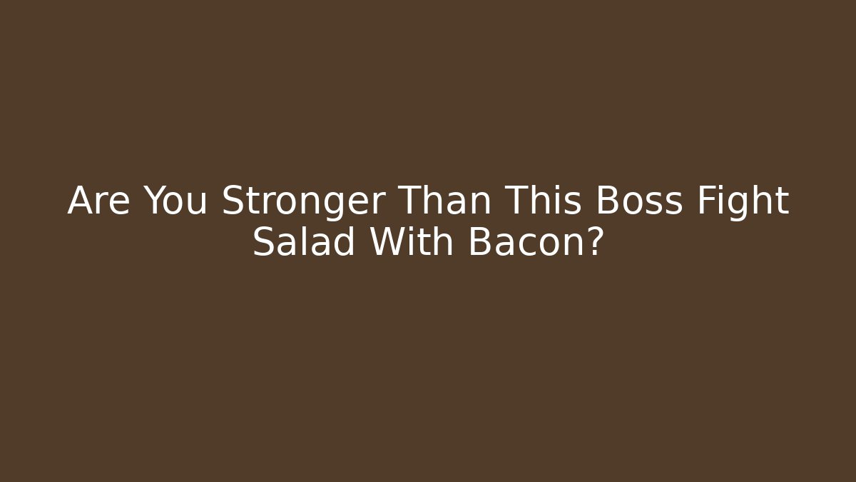 Are You Stronger Than This Boss Fight Salad With Bacon?