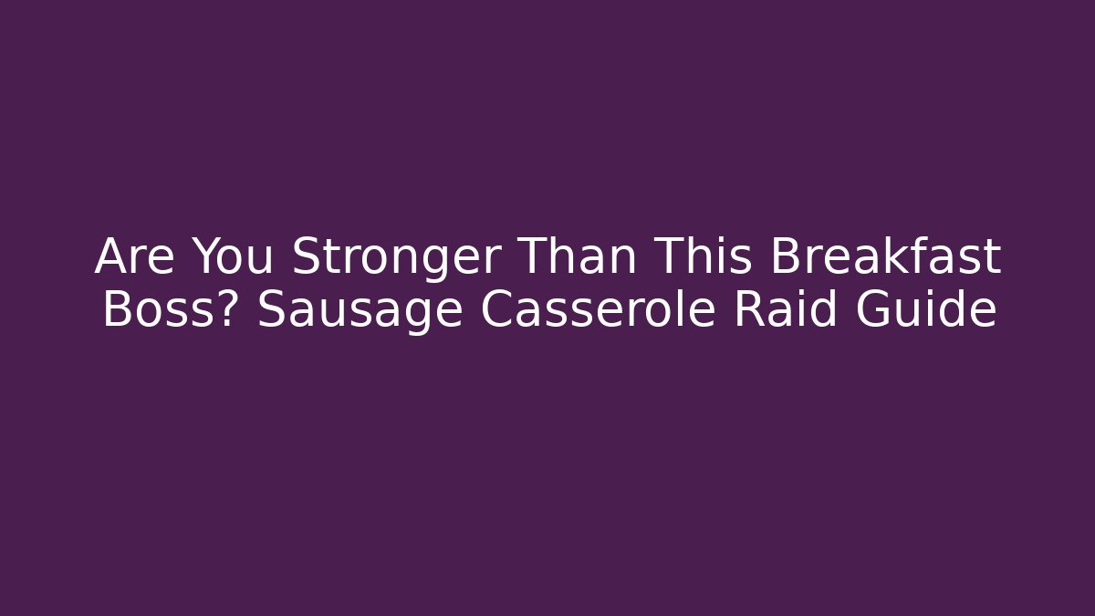 Are You Stronger Than This Breakfast Boss? Sausage Casserole Raid Guide