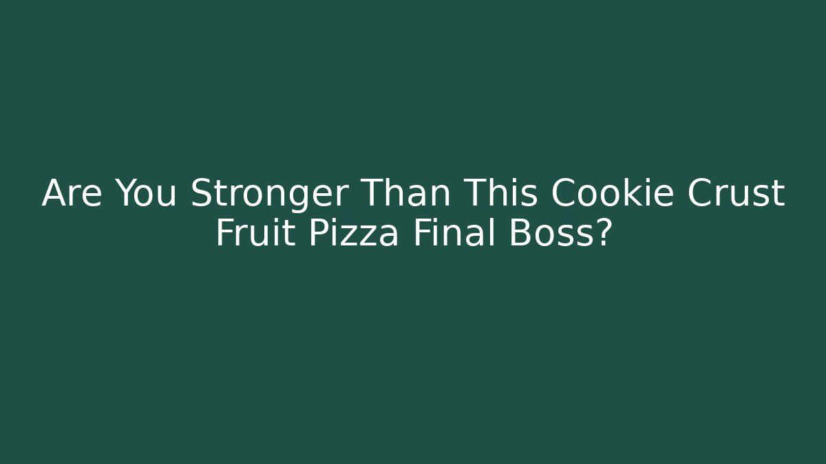 Are You Stronger Than This Cookie Crust Fruit Pizza Final Boss?