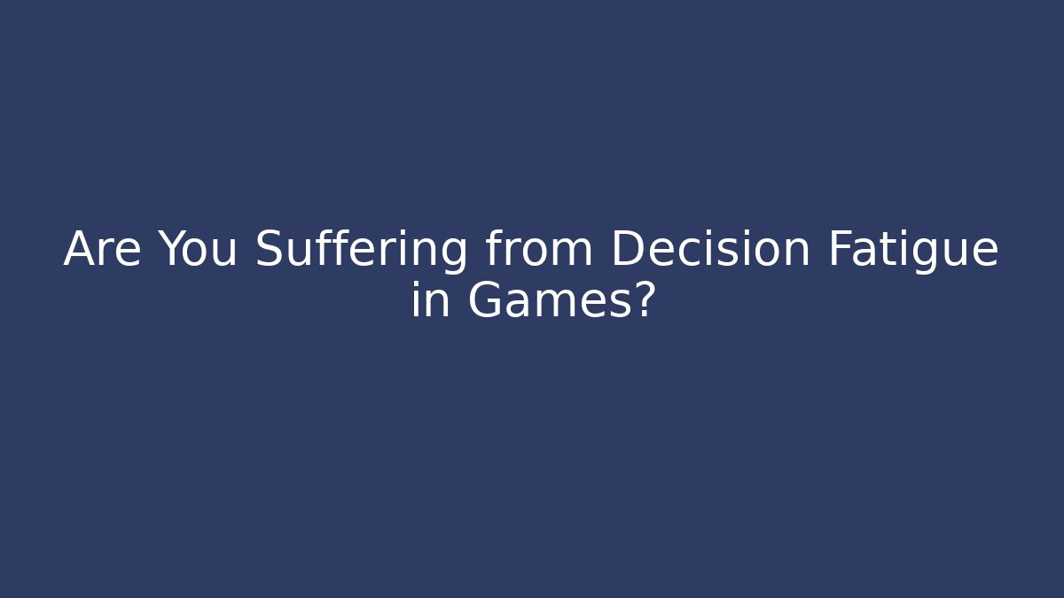 Are You Suffering from Decision Fatigue in Games?