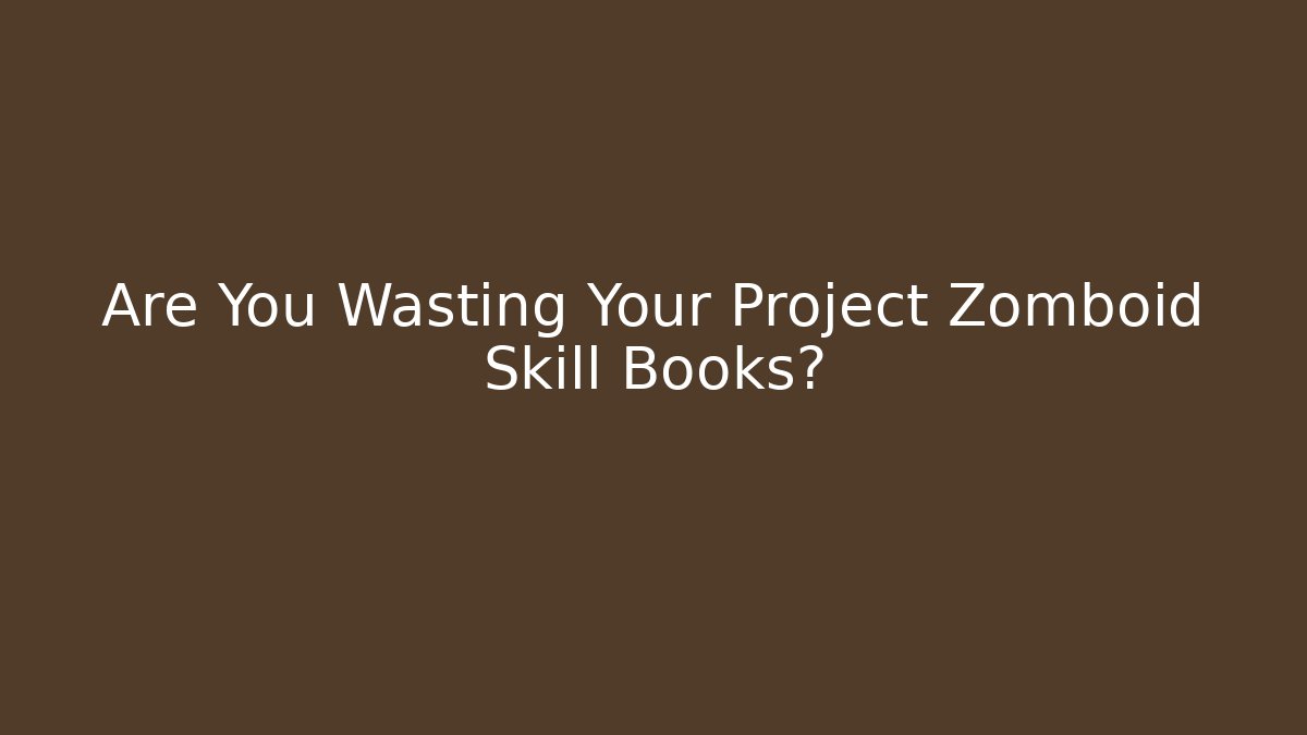 Are You Wasting Your Project Zomboid Skill Books?