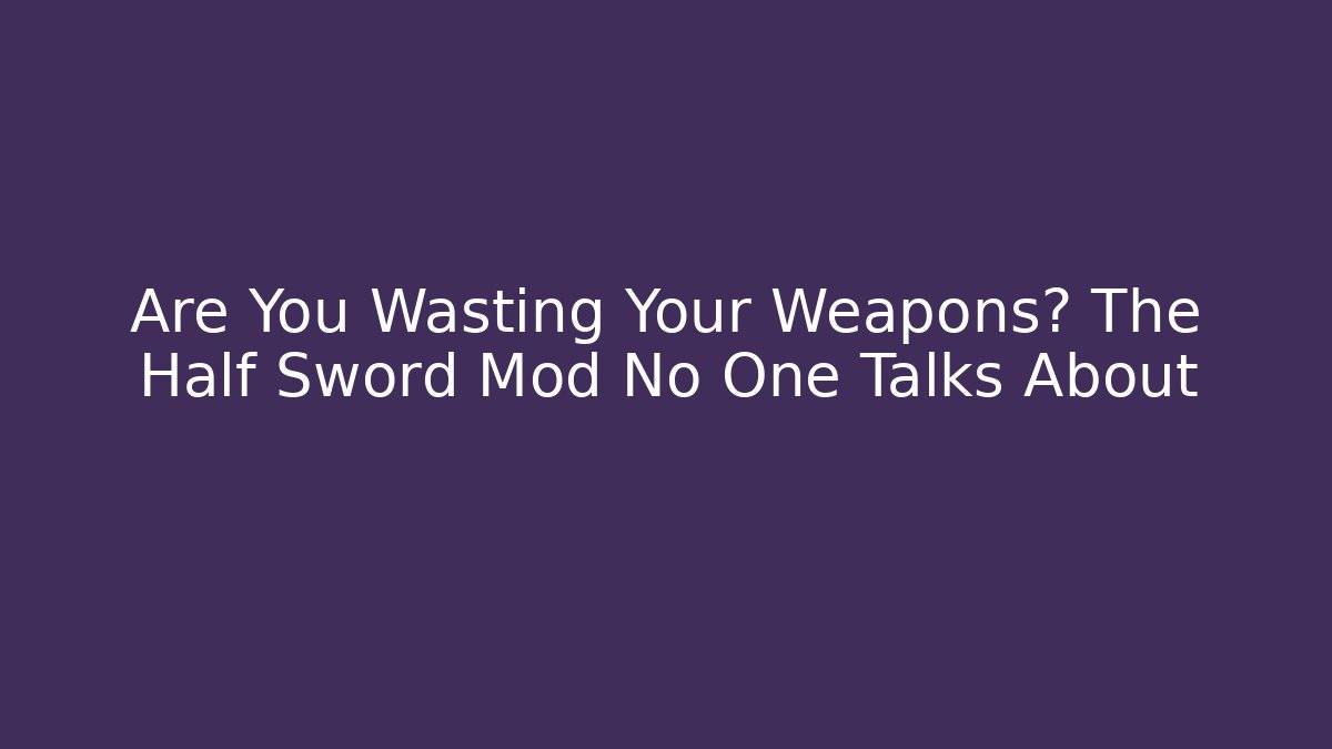Are You Wasting Your Weapons? The Half Sword Mod No One Talks About