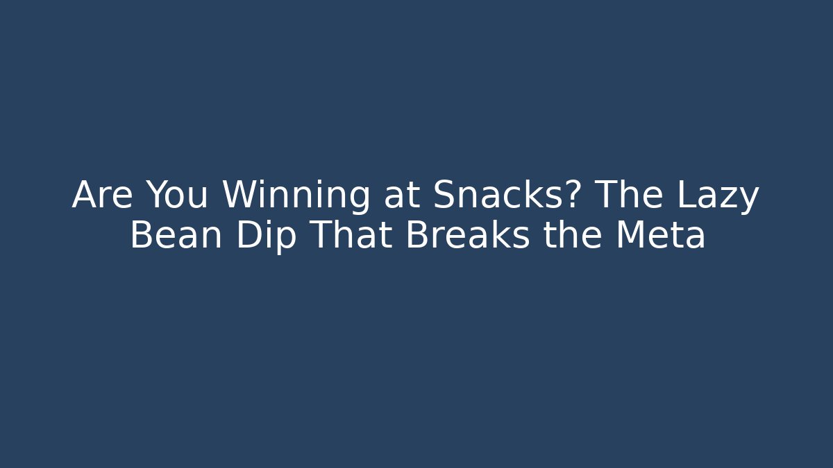 Are You Winning at Snacks? The Lazy Bean Dip That Breaks the Meta