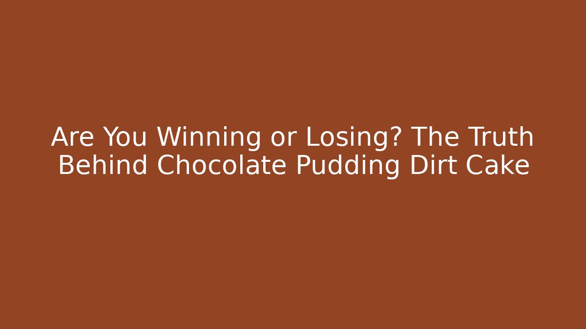 Are You Winning or Losing? The Truth Behind Chocolate Pudding Dirt Cake