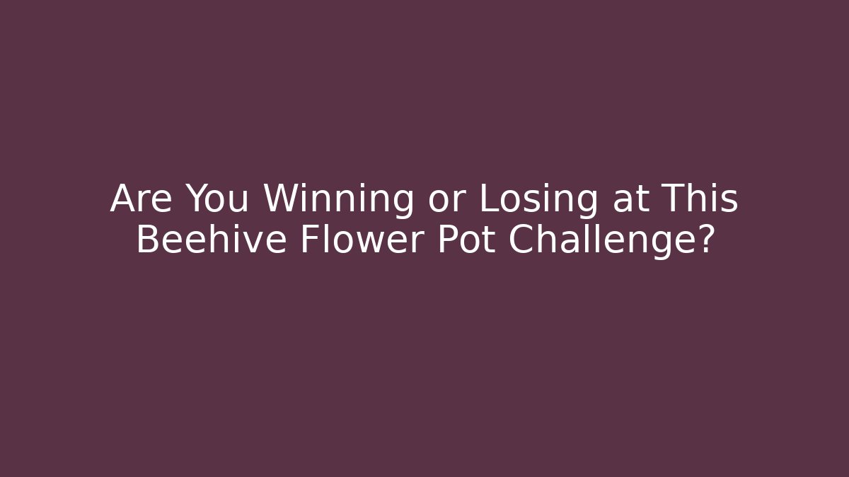 Are You Winning or Losing at This Beehive Flower Pot Challenge?