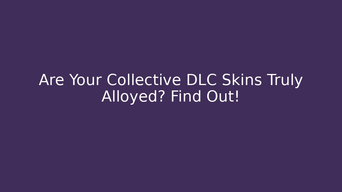 Are Your Collective DLC Skins Truly Alloyed? Find Out!
