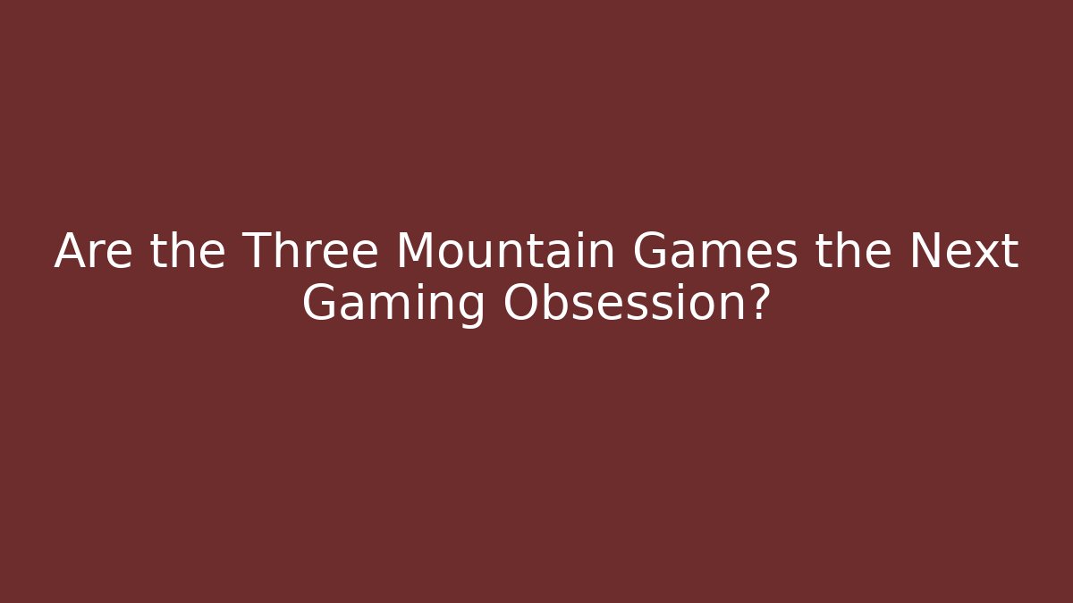 Are the Three Mountain Games the Next Gaming Obsession?