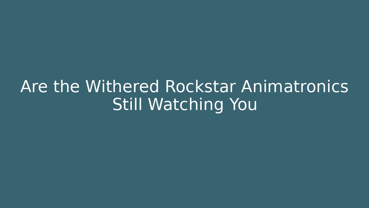 Are the Withered Rockstar Animatronics Still Watching You - Método de Aprovação