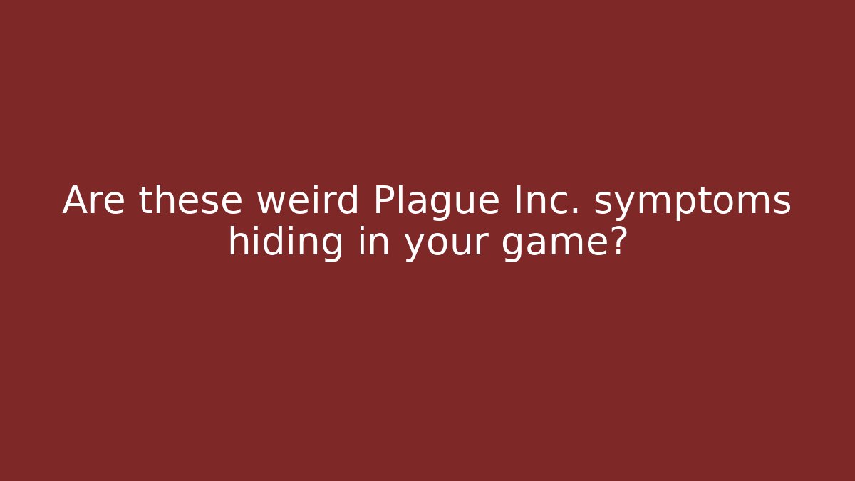 Are these weird Plague Inc. symptoms hiding in your game?
