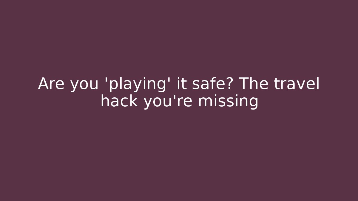 Are you 'playing' it safe? The travel hack you're missing