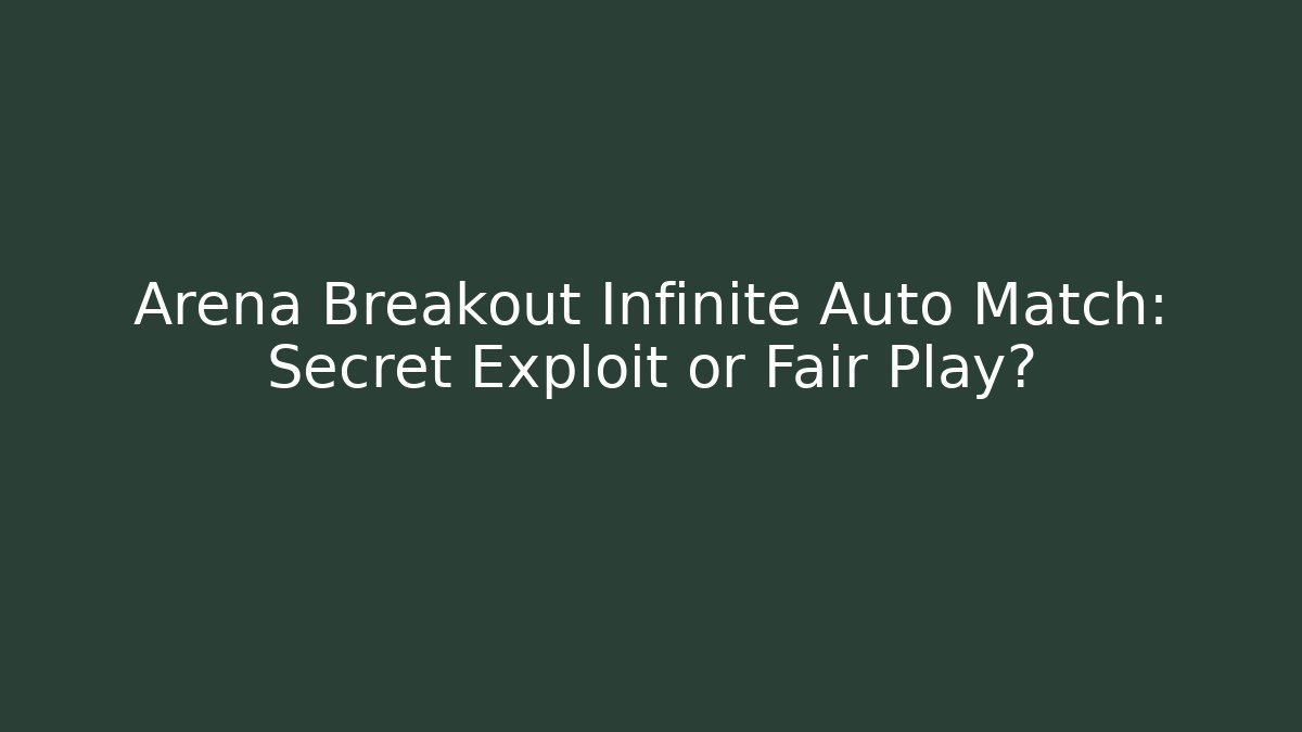 Arena Breakout Infinite Auto Match: Secret Exploit or Fair Play?