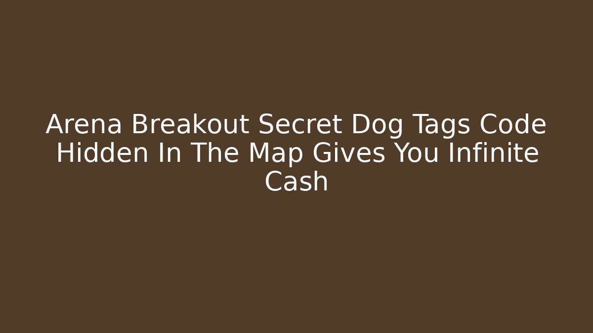 Arena Breakout Secret Dog Tags Code Hidden In The Map Gives You Infinite Cash
