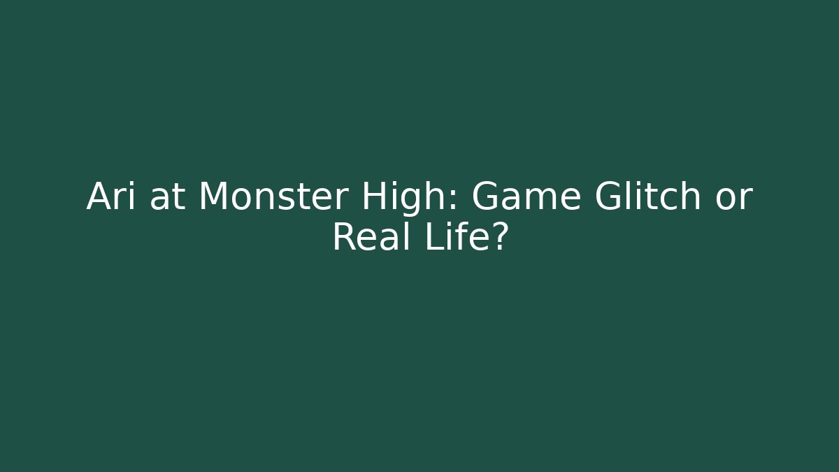 Ari at Monster High: Game Glitch or Real Life?