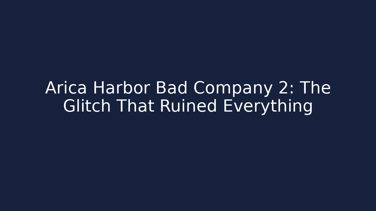 Arica Harbor Bad Company 2: The Glitch That Ruined Everything