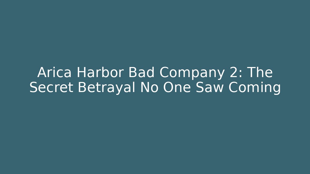 Arica Harbor Bad Company 2: The Secret Betrayal No One Saw Coming