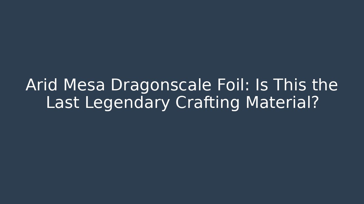 Arid Mesa Dragonscale Foil: Is This the Last Legendary Crafting Material? - Método de Aprovação