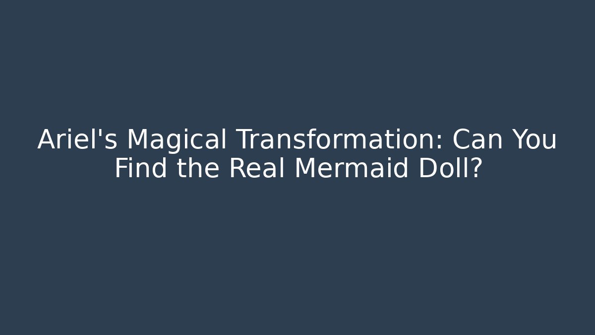 Ariel's Magical Transformation: Can You Find the Real Mermaid Doll?