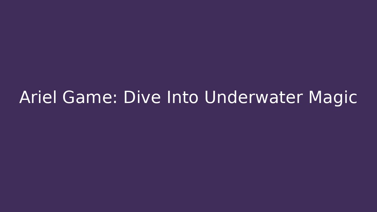 Ariel Game: Dive Into Underwater Magic