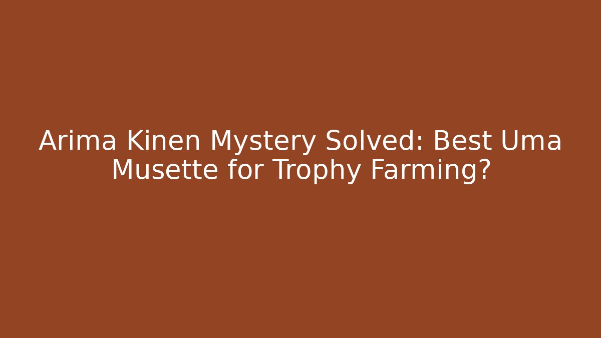 Arima Kinen Mystery Solved: Best Uma Musette for Trophy Farming?