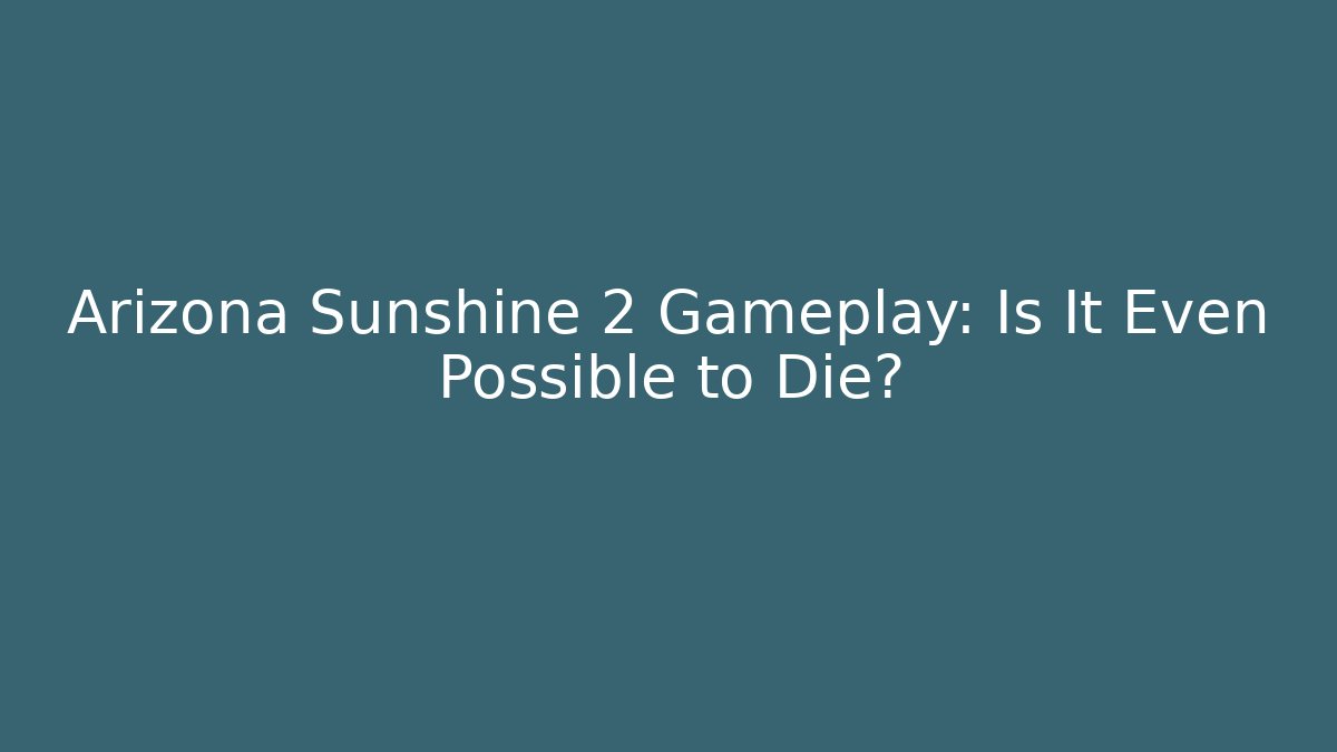 Arizona Sunshine 2 Gameplay: Is It Even Possible to Die?