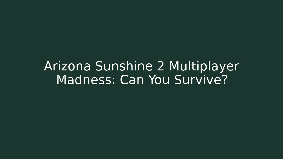 Arizona Sunshine 2 Multiplayer Madness: Can You Survive?