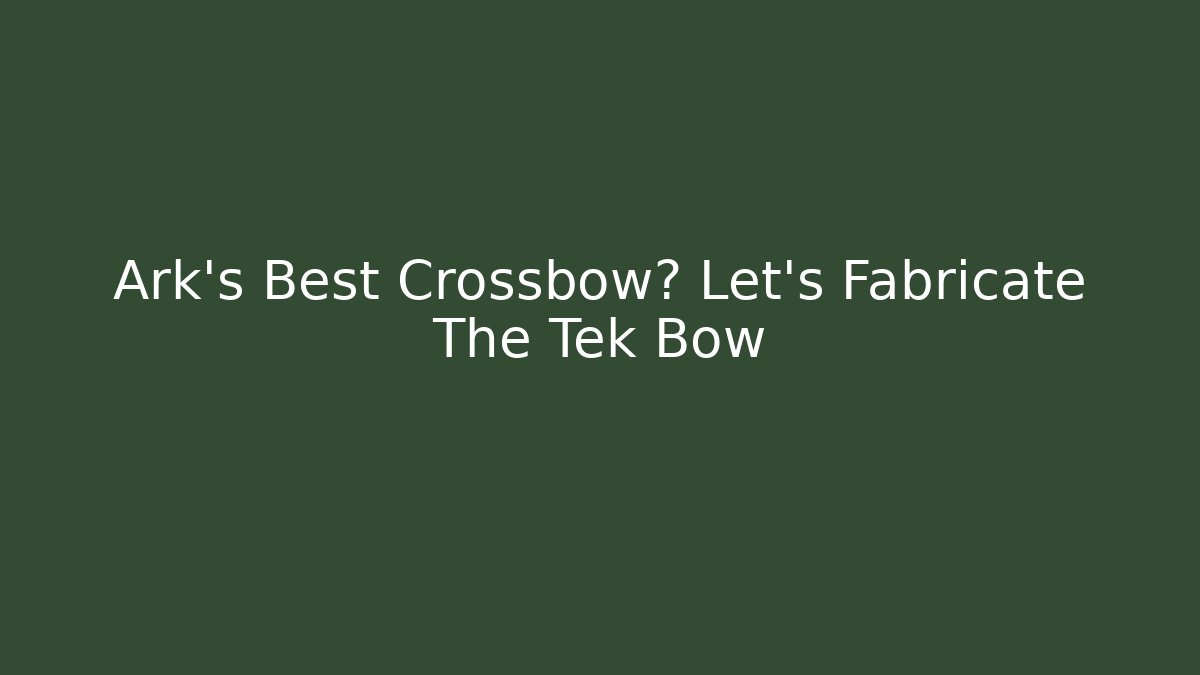 Ark's Best Crossbow? Let's Fabricate The Tek Bow