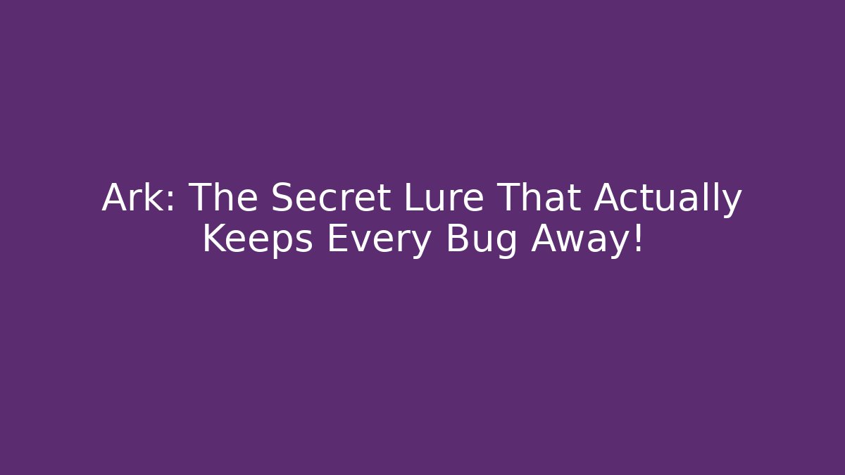 Ark: The Secret Lure That Actually Keeps Every Bug Away!