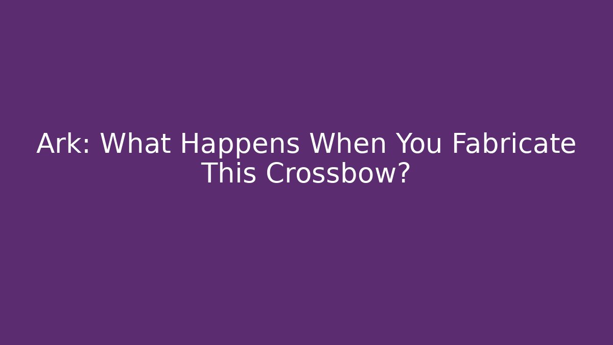 Ark: What Happens When You Fabricate This Crossbow?