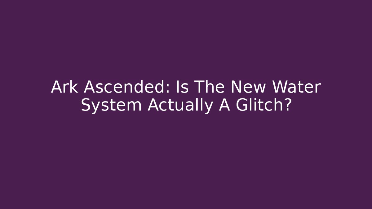 Ark Ascended: Is The New Water System Actually A Glitch?