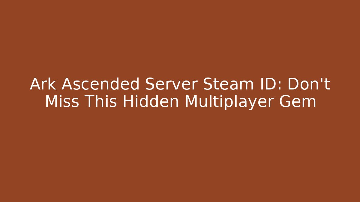 Ark Ascended Server Steam ID: Don’t Miss This Hidden Multiplayer Gem