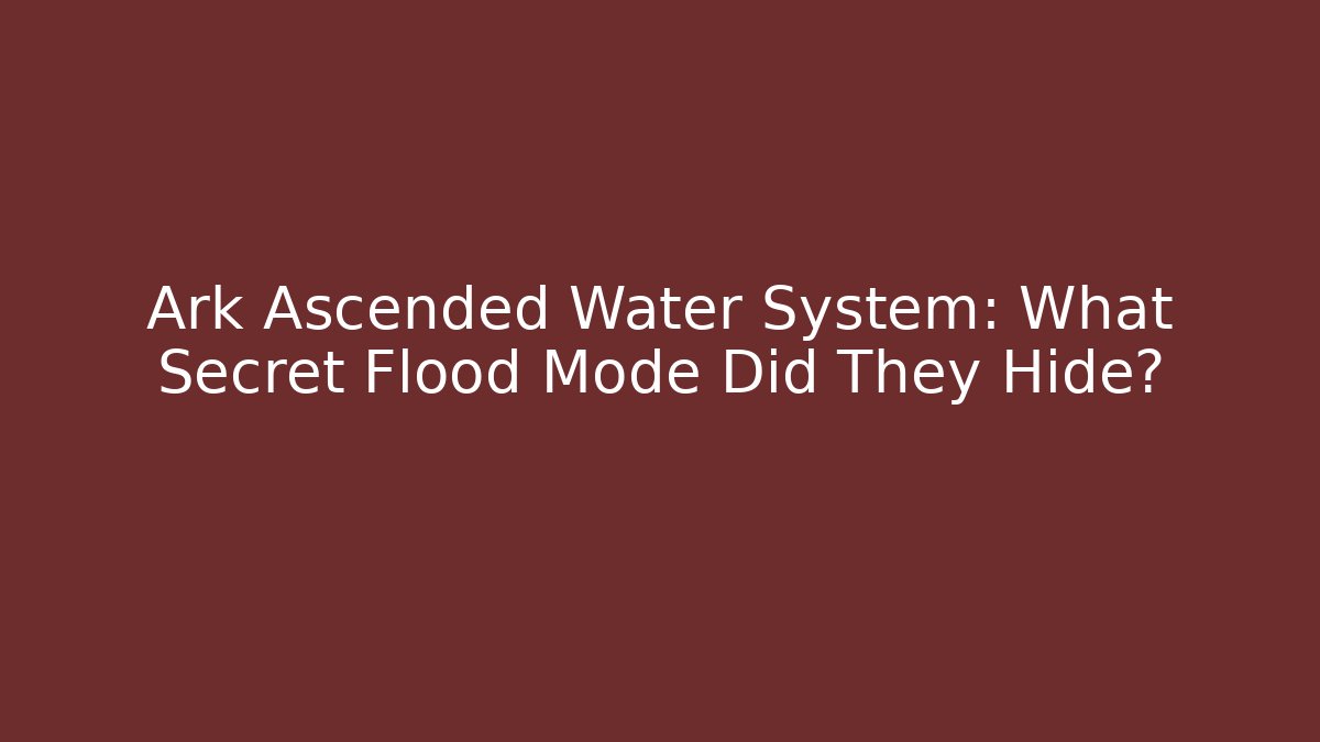 Ark Ascended Water System: What Secret Flood Mode Did They Hide?