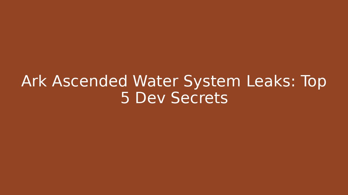 Ark Ascended Water System Leaks: Top 5 Dev Secrets