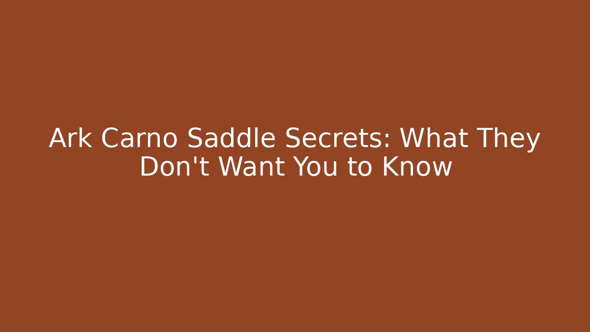 Ark Carno Saddle Secrets: What They Don’t Want You to Know
