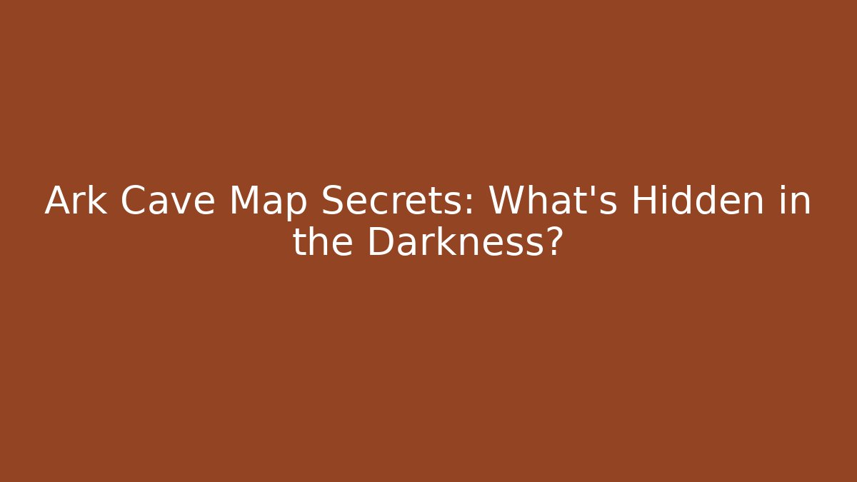 Ark Cave Map Secrets: What’s Hidden in the Darkness?