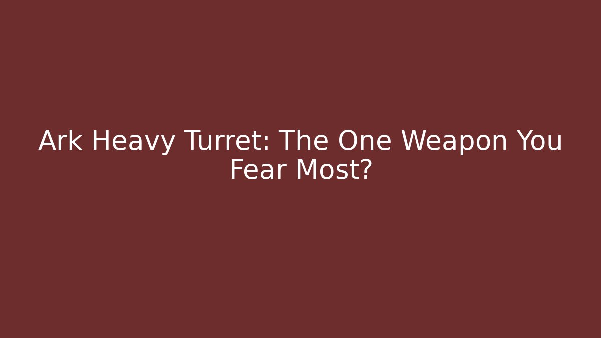 Ark Heavy Turret: The One Weapon You Fear Most?