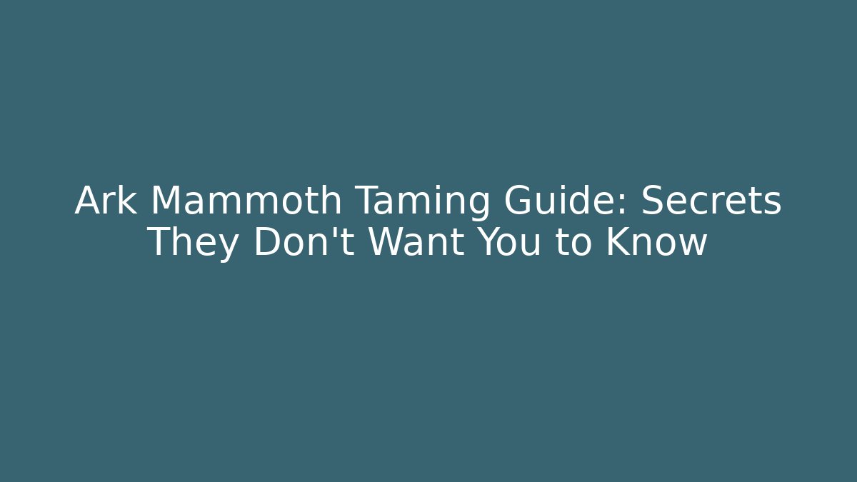 Ark Mammoth Taming Guide: Secrets They Don't Want You to Know