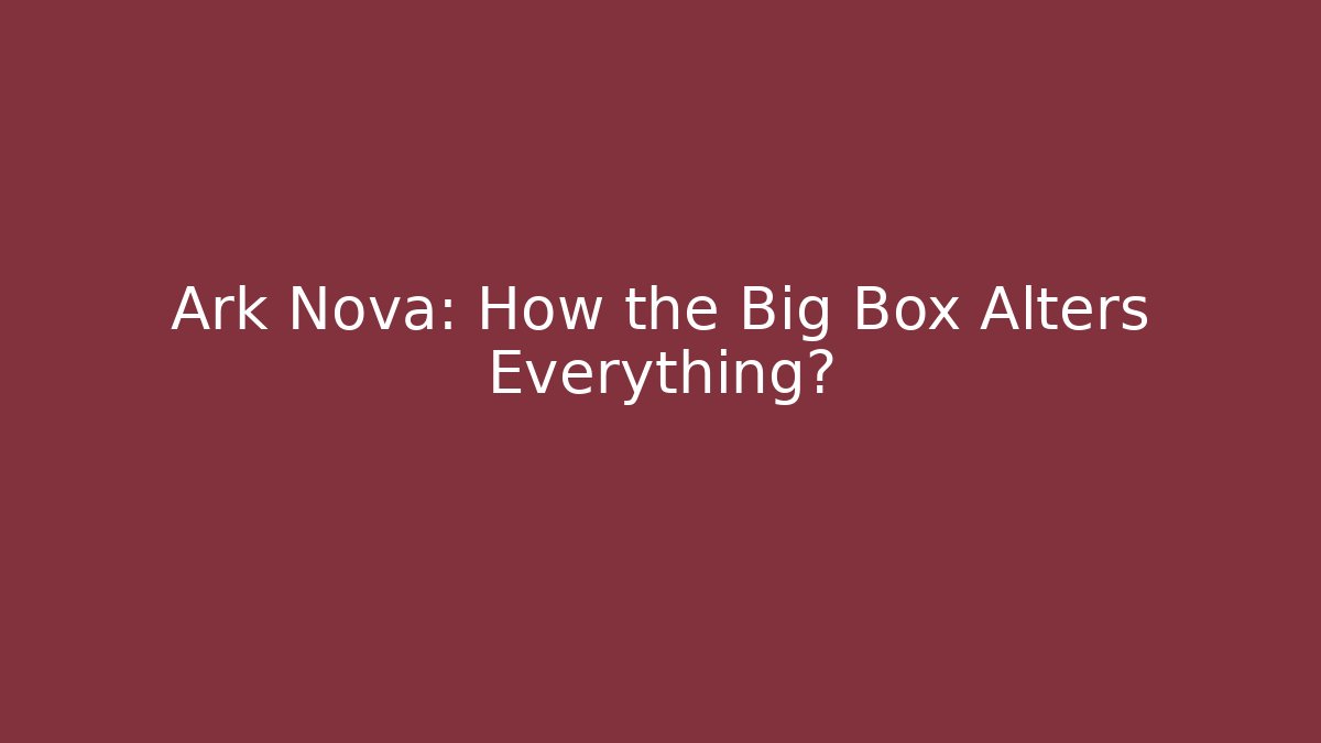Ark Nova: How the Big Box Alters Everything? - Método de Aprovação
