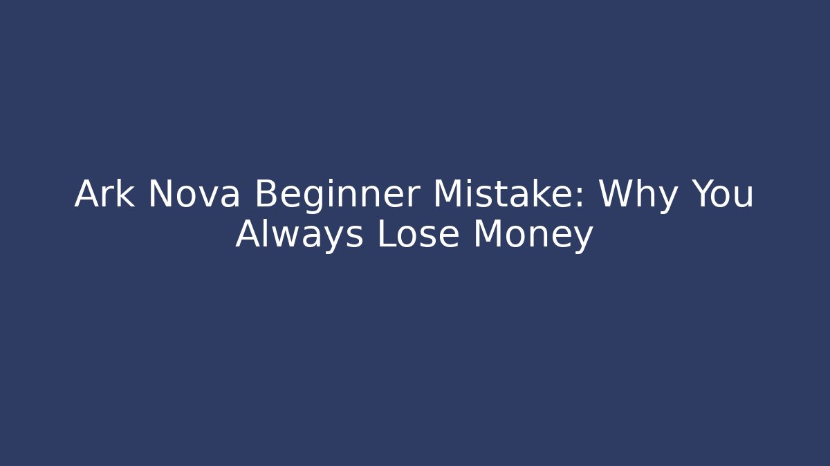 Ark Nova Beginner Mistake: Why You Always Lose Money
